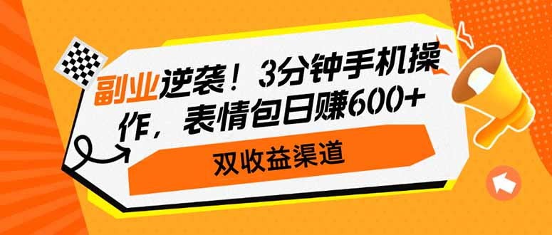 副业逆袭！3分钟手机操作，表情包日赚600+，双收益渠道-朽念云创
