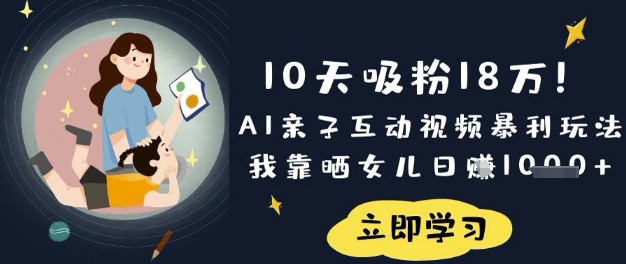 10天吸粉18W！AI亲子互动视频暴利玩法，我靠晒女儿日入数张-朽念云创