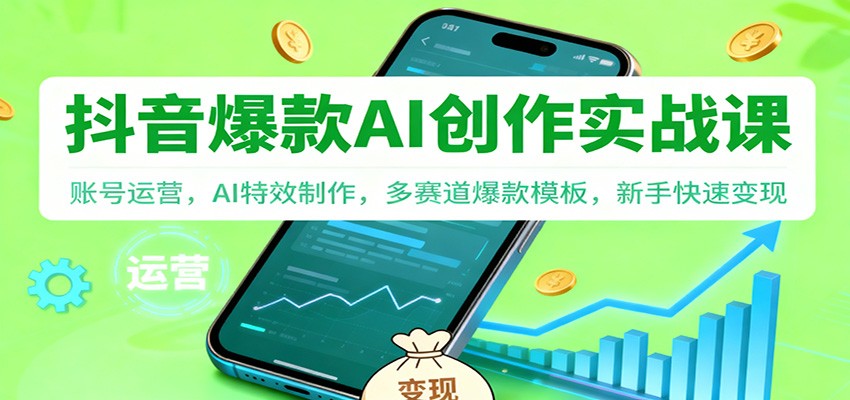 抖音AI爆款创作实战课：账号运营，AI特效制作，多赛道爆款模板，新手快速变现-朽念云创