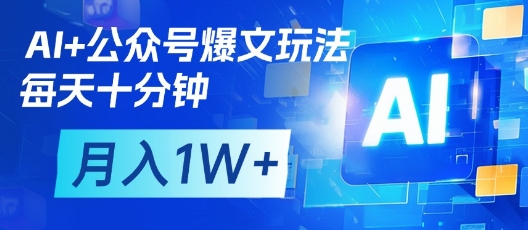 AI+公众号爆文玩法，每天十分钟，批量矩阵操作，月入1W+-朽念云创