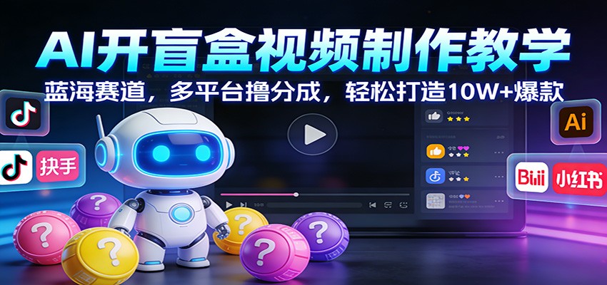 AI开盲盒视频制作教学：蓝海赛道，多平台撸分成，轻松打造10W+爆款-朽念云创