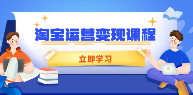 淘宝运营变现课程，涵盖店铺运营、推广、数据分析，助力商家提升-朽念云创
