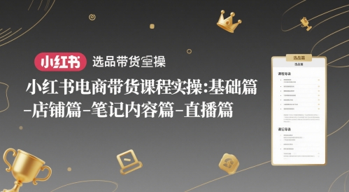 小红书电商带货课程实操：基础篇-选品篇-店铺篇-笔记内容篇-直播篇-朽念云创