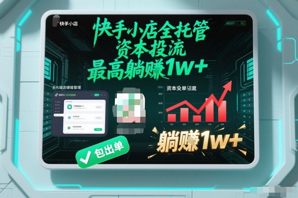 【快手小店全托管】资本投流,包出单,最高躺賺1w+【揭秘】-朽念云创