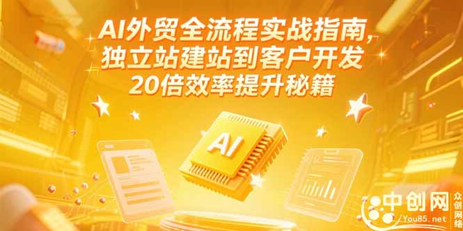 AI外贸全流程实战指南，独立站建站到客户开发，20倍效率提升秘籍(更新6月-朽念云创