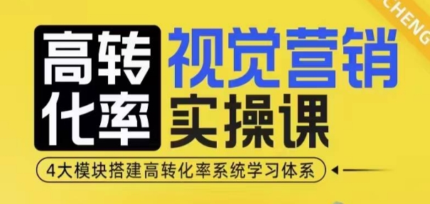 高转化率·视觉营销实操课，4大模块搭建高转化率系统学习体系-朽念云创