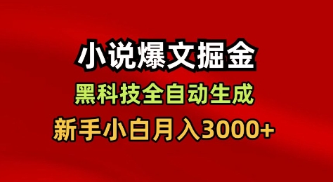 小说爆文掘金，黑科技一键全自动生成，新手小白月入3000+【揭秘】-朽念云创