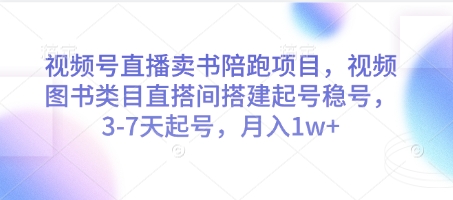 视频号直播卖书陪跑项目，视频号图书类目直搭间搭建起号稳号，3-7天起号，月入1w+-朽念云创
