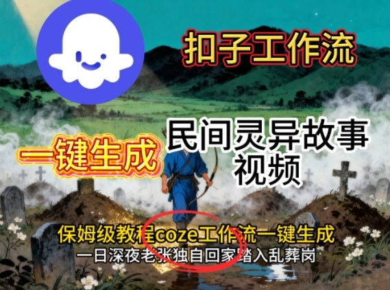 Coze扣子工作流一键生成民间灵异故事视频，保姆级教程搭建教学-朽念云创