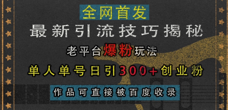 最新引流技巧揭秘，老平台爆粉玩法，单人单号日引300+创业粉，作品可直接被百度收录-朽念云创