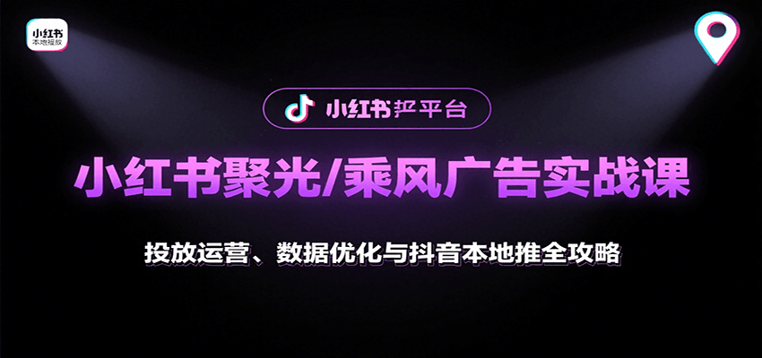 小红书聚光/乘风广告实战课：投放运营、数据优化与抖音本地推全攻略-朽念云创