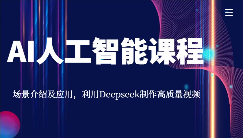 AI人工智能课程，场景介绍及应用，利用Deepseek制作高质量视频-朽念云创