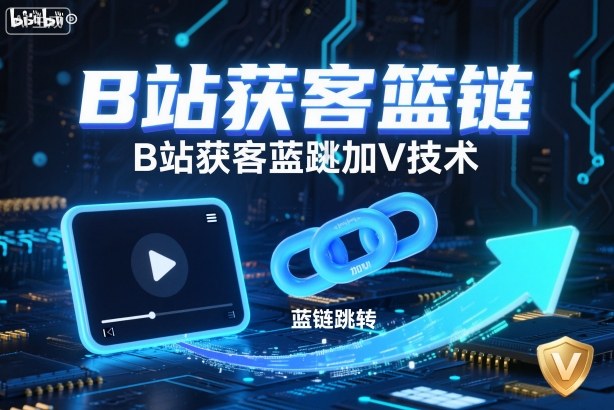 B站获客篮链跳转加V技术，B站获客蓝链跳转技术-朽念云创