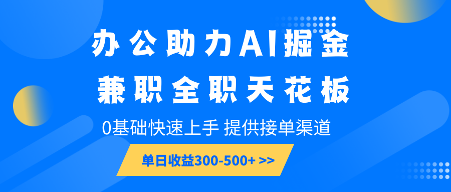 办公助力AI掘金，兼职全职天花板，0基础快速上手，单日收益300-500+-朽念云创