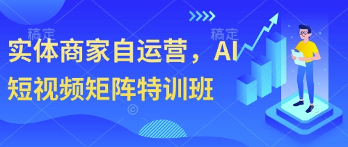 实体商家自运营,AI短视频矩阵特训班-朽念云创