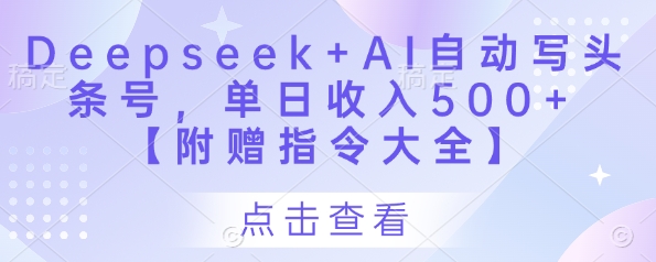 Deepseek+AI自动写头条号,单日收入500+ 【附赠指令大全】-朽念云创