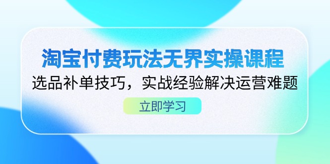淘宝付费玩法无界实操课程，选品补单技巧，实战经验解决运营难题-朽念云创