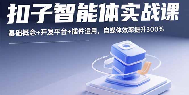 扣子智能体实战课,基础概念+开发平台+插件运用,自媒体效率提升300%-朽念云创