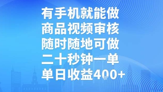 有手机就能做，商品视频审核，随时随地可做，二十秒钟一单，单日收益【揭秘】-朽念云创