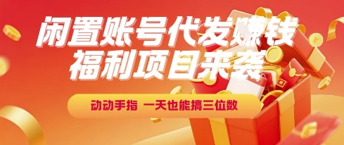 福利项目来袭，闲置账号代发挣钱，动动手指，一天也能搞三位数【揭秘】-朽念云创