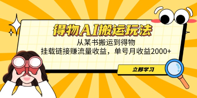 得物AI搬运玩法，从某书搬运到得物，挂载链接赚流量收益，单号月收益2000+-朽念云创