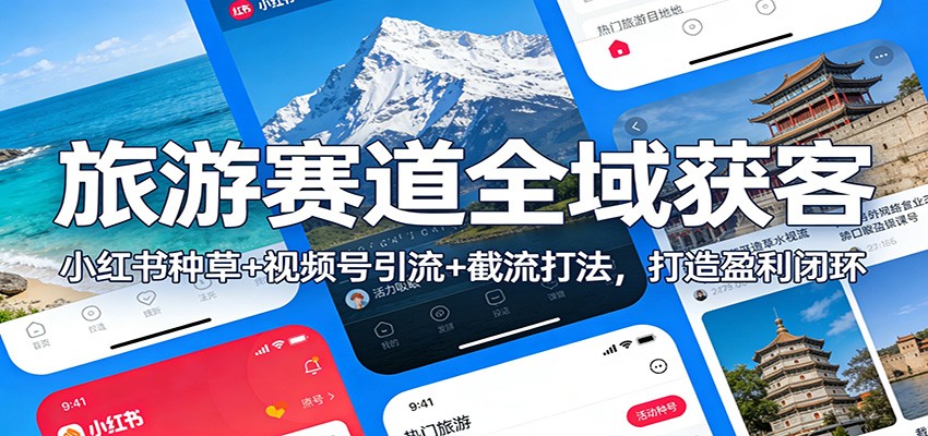 旅游赛道全域获客：小红书种草+视频号引流+截流打法，打造盈利闭环-朽念云创