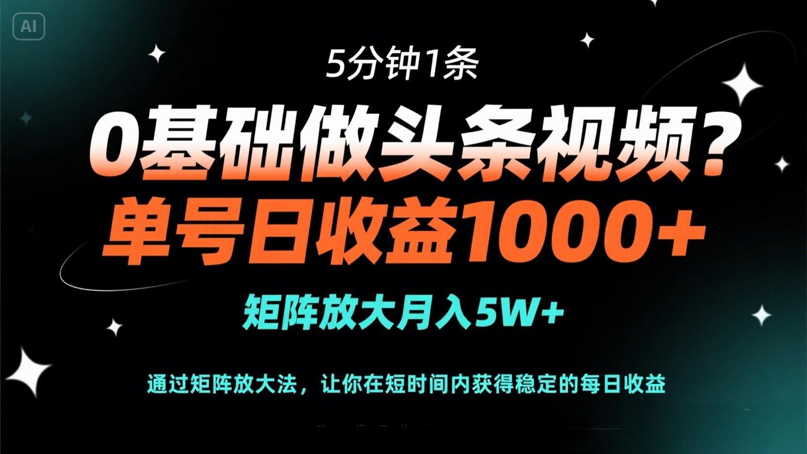 0基础做头条视频？5分钟1条，单号日收益1000+，矩阵放大月入5W+-朽念云创