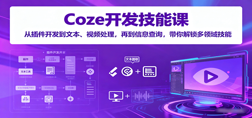 Coze开发技能课：从插件开发到文本、视频处理，再到信息查询，带你解锁多领域技能-朽念云创