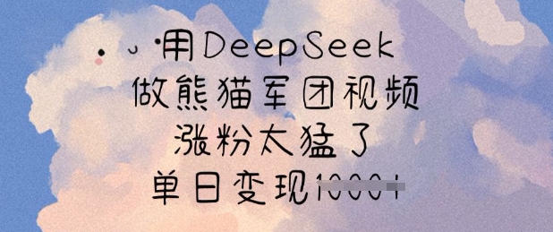 用DeepSeek做熊猫军团视频，涨粉太猛了，单日变现多张-朽念云创