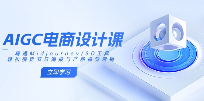 AIGC电商设计课：精通Midjourney/SD工具，轻松搞定节日海报与产品视觉营销-朽念云创