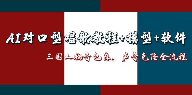 AI对口型唱歌教程+模型+软件，三国人物音色库，声音克隆全流程-朽念云创