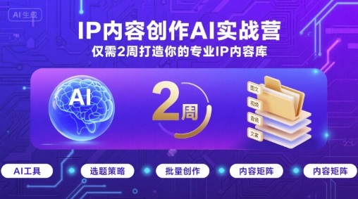 IP内容创作AI实战营，仅需2周打造你的专业IP内容库-朽念云创