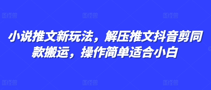 小说推文新玩法，解压推文抖音剪同款搬运，操作简单适合小白-朽念云创