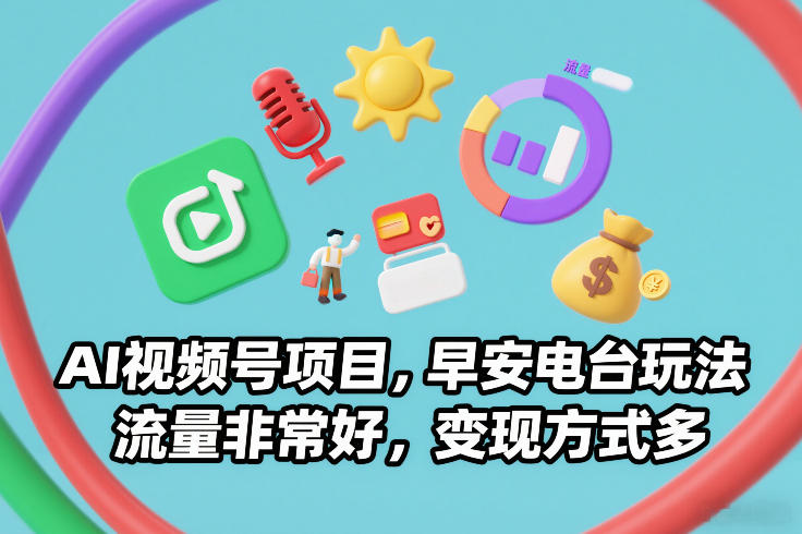 AI视频号项目，早安电台玩法，流量非常好，变现方式多-朽念云创