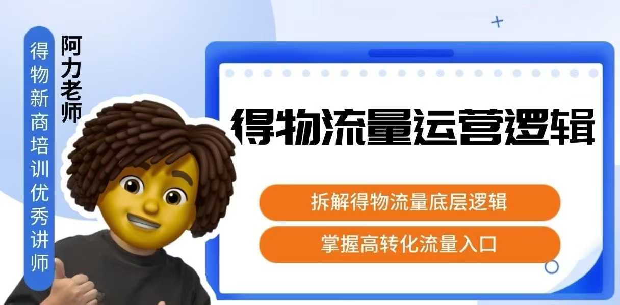 得物流量运营逻辑，​拆解得物流量底层逻辑，掌握高转化入口-朽念云创