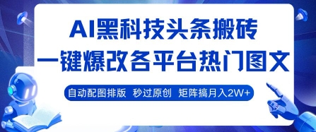 AI黑科技头条搬砖，一键爆改各平台热门图文 自动配图排版，秒过原创，矩阵搞月入2W+【揭秘】-朽念云创