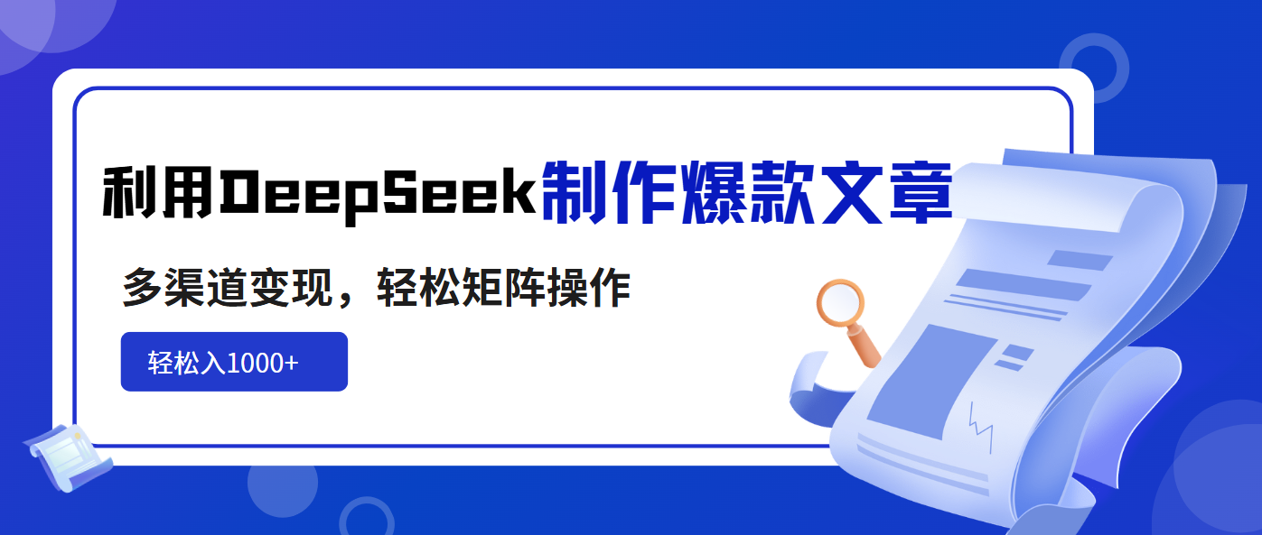利用DeepSeek制作爆款文章，多渠道变现，轻松矩阵操作，轻松日入1000+-朽念云创
