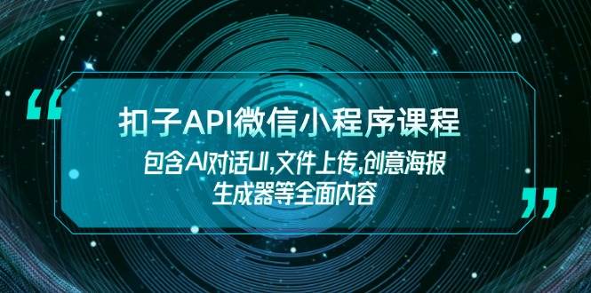 扣子API微信小程序课程，包含AI对话UI,文件上传,创意海报生成器等全面内容-朽念云创