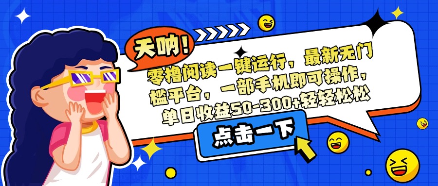 零撸阅读一键运行，最新无门槛平台，一部手机即可操作，单日收益50-300…-朽念云创