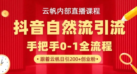 【云帆内部直播课】抖音最新自然模版引流玩法,单号单日引300+精准创业粉-朽念云创