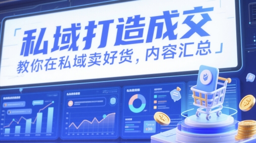 私域打造成交，教你在私域卖好货，内容汇总-朽念云创