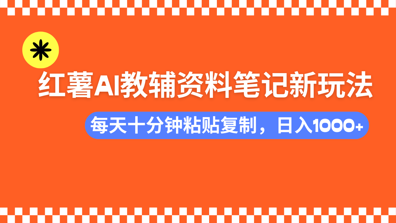 小红书AI教辅资料笔记新玩法,0门槛,可批量可复制,一天十分钟发笔记...-朽念云创
