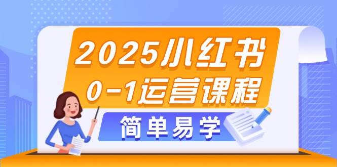 2025小红书0-1运营课程，选品、素材、笔记制作与发布技巧-朽念云创