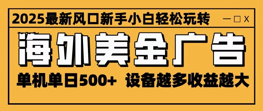 2025最新风口 海外美金广告 单机单日500+ 可无限放大 设备越多收益越大 轻松上手-朽念云创