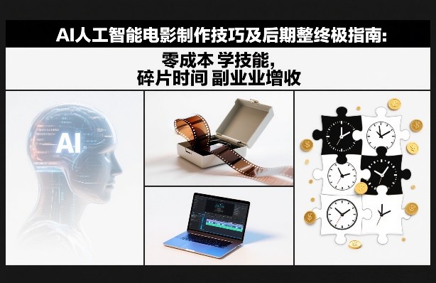 AI人工智能电影制作技巧及后期完整终极指南：零成本学技能，碎片时间副业增收-朽念云创