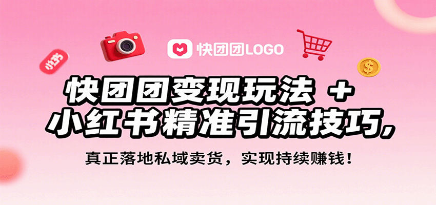 快团团变现玩法+小红书精准引流技巧，真正落地私域卖货，一年从0做到月入3万+-朽念云创