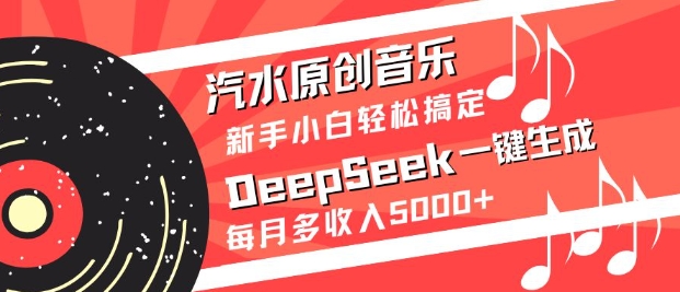 汽水原创音乐DeepSeek一键生成，新手小白轻松搞定，每月多收入5k+-朽念云创