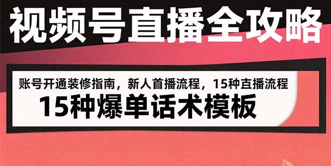 视频号直播全攻略：账号开通装修指南，新人首播流程，15种爆单话术模板-朽念云创