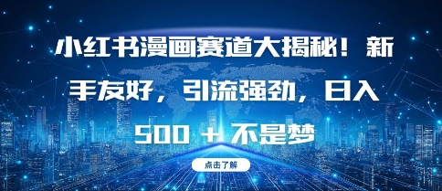 小红书漫画赛道大揭秘!新手友好，引流强劲，日入多张【揭秘】-朽念云创