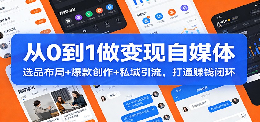 从0到1做变现自媒体：选品布局+ 爆款创作+私域引流，打通赚钱闭环-朽念云创